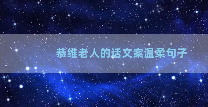 恭维老人的话文案温柔句子