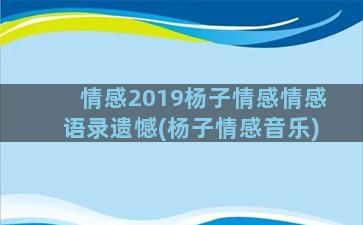 情感2019杨子情感情感语录遗憾(杨子情感音乐)