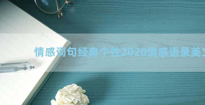 情感词句经典个性2020情感语录美文阅读