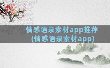 情感语录素材app推荐(情感语录素材app)