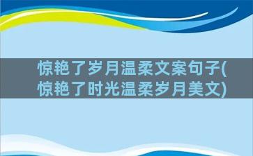 惊艳了岁月温柔文案句子(惊艳了时光温柔岁月美文)