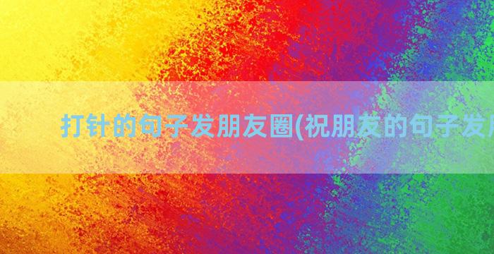 打针的句子发朋友圈(祝朋友的句子发朋友圈)