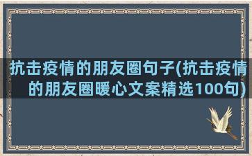 抗击疫情的朋友圈句子(抗击疫情的朋友圈暖心文案精选100句)