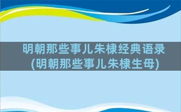 明朝那些事儿朱棣经典语录(明朝那些事儿朱棣生母)