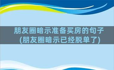 朋友圈暗示准备买房的句子(朋友圈暗示已经脱单了)