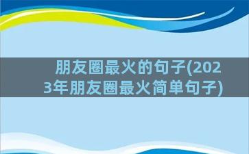 朋友圈最火的句子(2023年朋友圈最火简单句子)