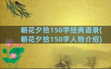 朝花夕拾150字经典语录(朝花夕拾150字人物介绍)