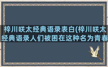 梓川咲太经典语录表白(梓川咲太经典语录人们被困在这种名为青春)