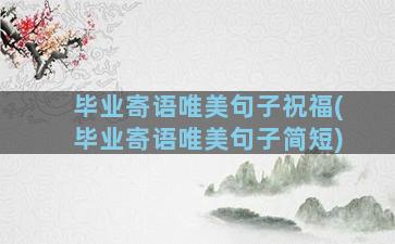 毕业寄语唯美句子祝福(毕业寄语唯美句子简短)