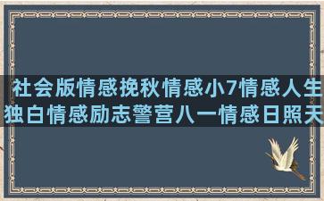 社会版情感挽秋情感小7情感人生独白情感励志警营八一情感日照天山刘索拉星沉情感洪湖成熟情感语录大全