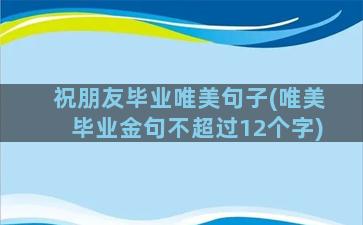 祝朋友毕业唯美句子(唯美毕业金句不超过12个字)