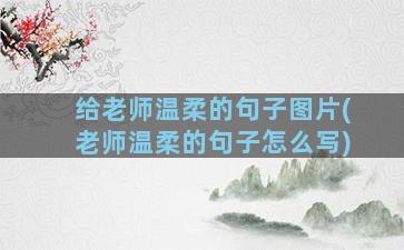 给老师温柔的句子图片(老师温柔的句子怎么写)