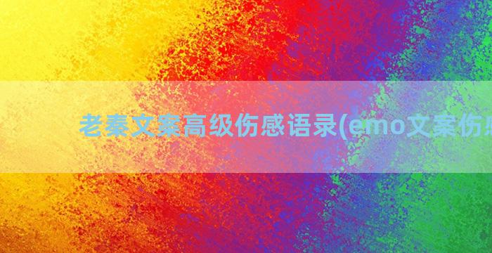 老秦文案高级伤感语录(emo文案伤感高级)