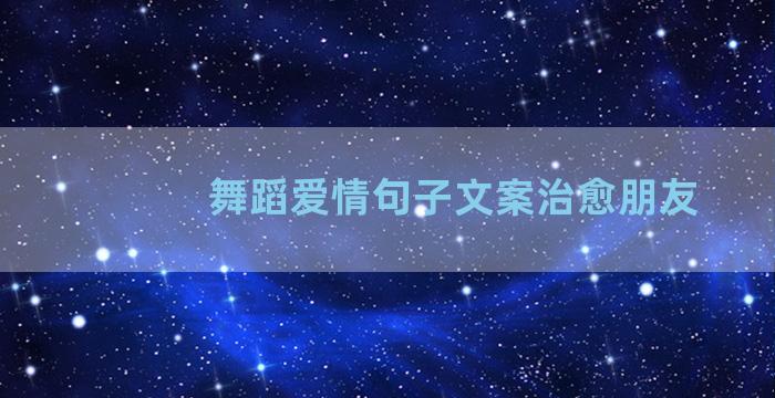 舞蹈爱情句子文案治愈朋友