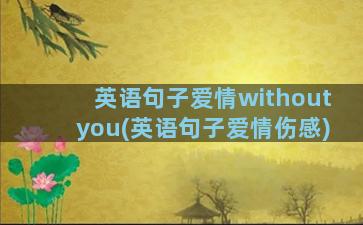 英语句子爱情withoutyou(英语句子爱情伤感)