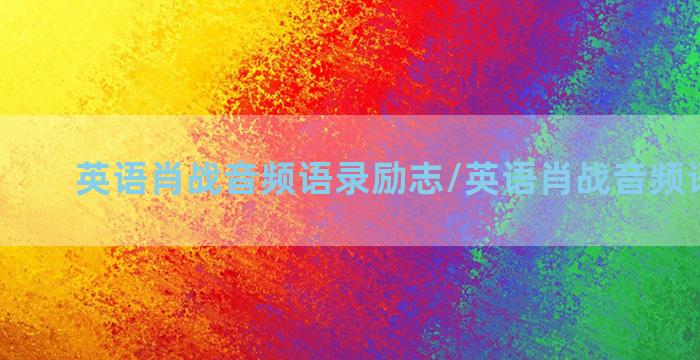 英语肖战音频语录励志/英语肖战音频语录励志