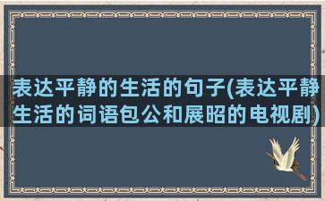 表达平静的生活的句子(表达平静生活的词语包公和展昭的电视剧)