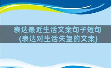 表达最近生活文案句子短句(表达对生活失望的文案)