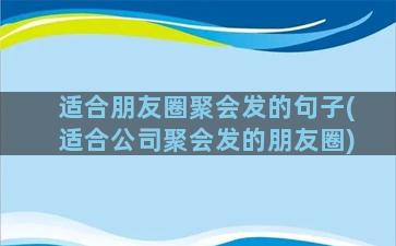 适合朋友圈聚会发的句子(适合公司聚会发的朋友圈)