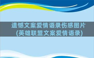 遗憾文案爱情语录伤感图片(英雄联盟文案爱情语录)