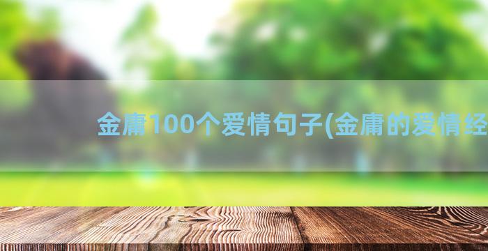 金庸100个爱情句子(金庸的爱情经历)