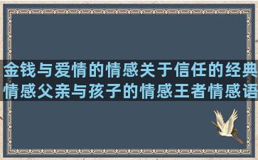 金钱与爱情的情感关于信任的经典情感父亲与孩子的情感王者情感语录视频怎么剪(金钱与爱情的情感语录)