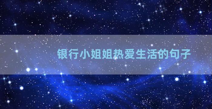 银行小姐姐热爱生活的句子