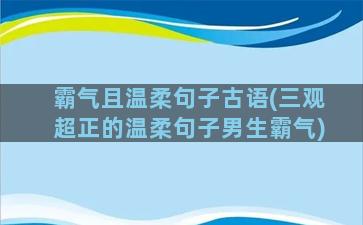 霸气且温柔句子古语(三观超正的温柔句子男生霸气)